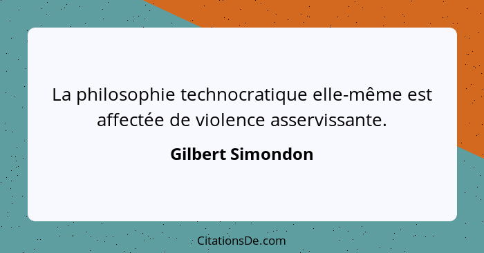 La philosophie technocratique elle-même est affectée de violence asservissante.... - Gilbert Simondon
