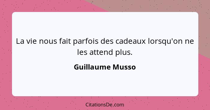 La vie nous fait parfois des cadeaux lorsqu'on ne les attend plus.... - Guillaume Musso