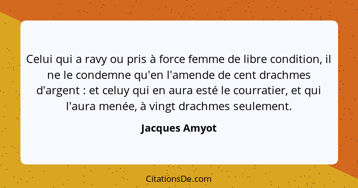 Celui qui a ravy ou pris à force femme de libre condition, il ne le condemne qu'en l'amende de cent drachmes d'argent : et celuy... - Jacques Amyot