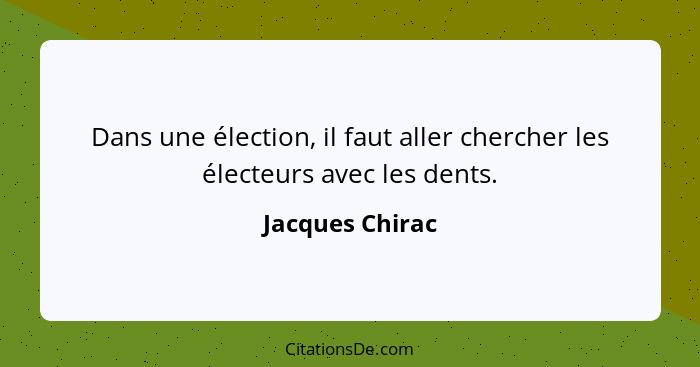 Dans une élection, il faut aller chercher les électeurs avec les dents.... - Jacques Chirac