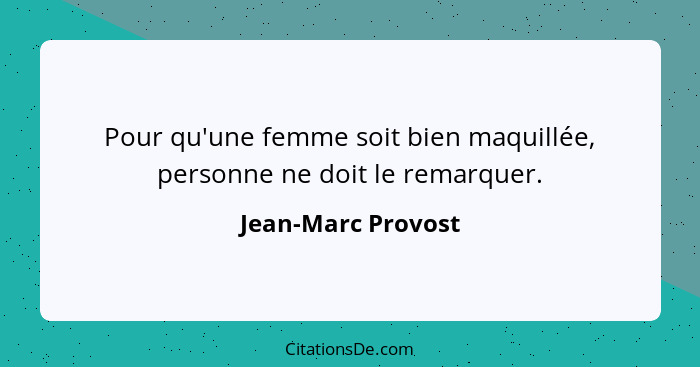 Pour qu'une femme soit bien maquillée, personne ne doit le remarquer.... - Jean-Marc Provost