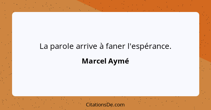 La parole arrive à faner l'espérance.... - Marcel Aymé