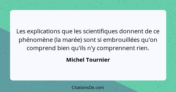 Les explications que les scientifiques donnent de ce phénomène (la marée) sont si embrouillées qu'on comprend bien qu'ils n'y compre... - Michel Tournier