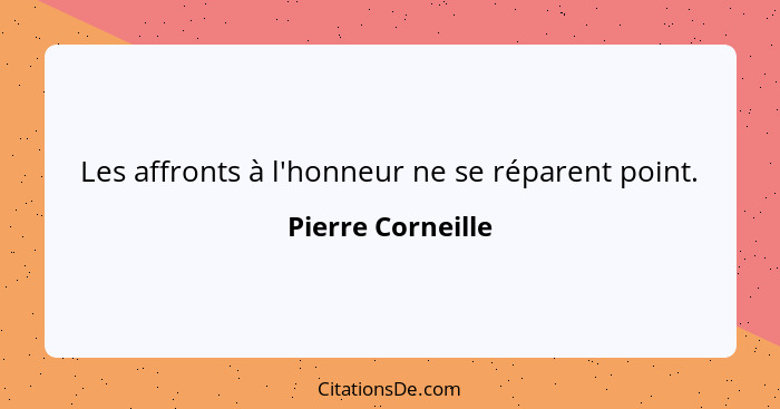 Les affronts à l'honneur ne se réparent point.... - Pierre Corneille