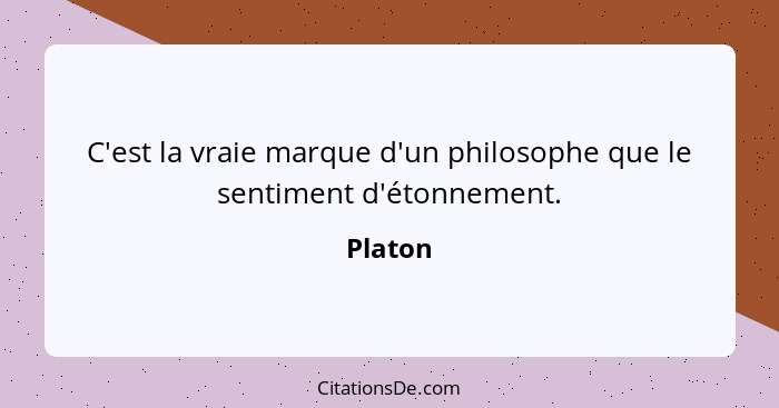 C'est la vraie marque d'un philosophe que le sentiment d'étonnement.... - Platon