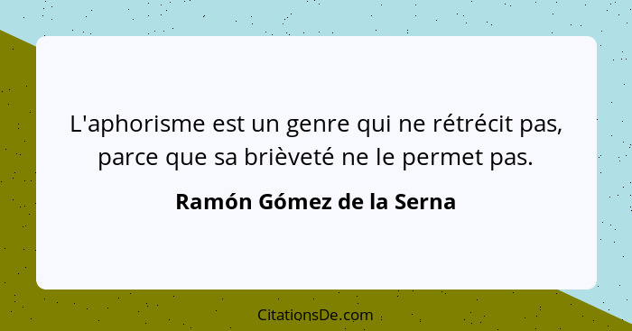 L'aphorisme est un genre qui ne rétrécit pas, parce que sa brièveté ne le permet pas.... - Ramón Gómez de la Serna