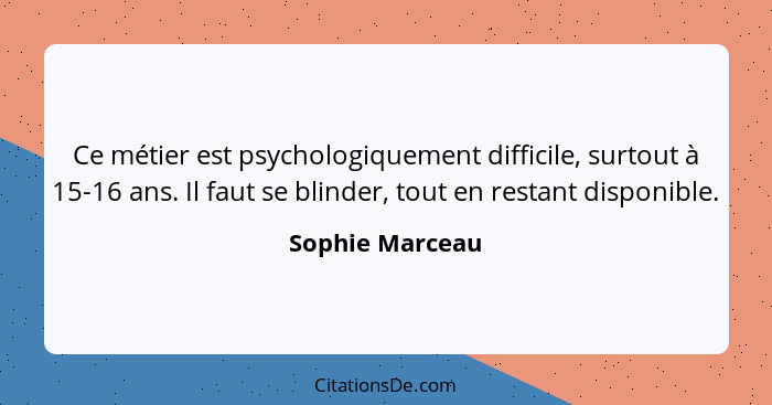 Ce métier est psychologiquement difficile, surtout à 15-16 ans. Il faut se blinder, tout en restant disponible.... - Sophie Marceau