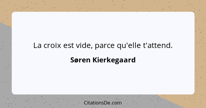 La croix est vide, parce qu'elle t'attend.... - Søren Kierkegaard