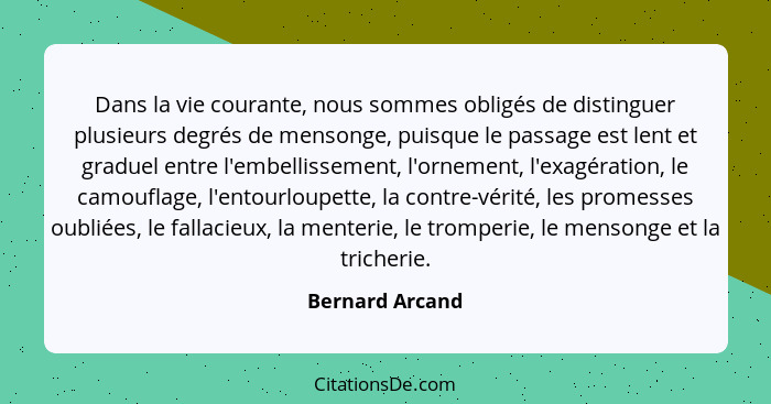 Dans la vie courante, nous sommes obligés de distinguer plusieurs degrés de mensonge, puisque le passage est lent et graduel entre l'... - Bernard Arcand