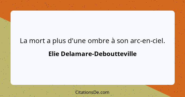 La mort a plus d'une ombre à son arc-en-ciel.... - Elie Delamare-Deboutteville