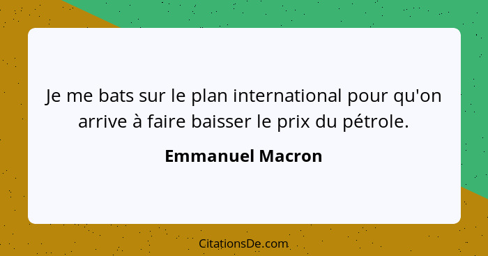 Je me bats sur le plan international pour qu'on arrive à faire baisser le prix du pétrole.... - Emmanuel Macron