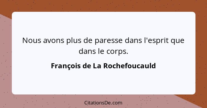 Nous avons plus de paresse dans l'esprit que dans le corps.... - François de La Rochefoucauld