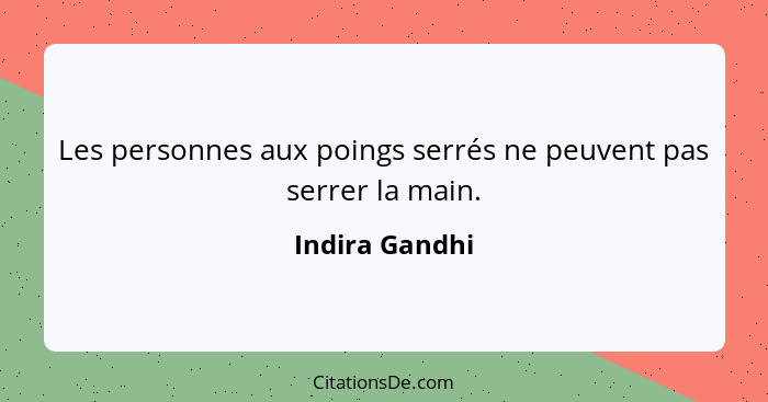 Les personnes aux poings serrés ne peuvent pas serrer la main.... - Indira Gandhi