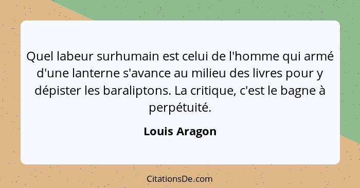 Quel labeur surhumain est celui de l'homme qui armé d'une lanterne s'avance au milieu des livres pour y dépister les baraliptons. La cr... - Louis Aragon