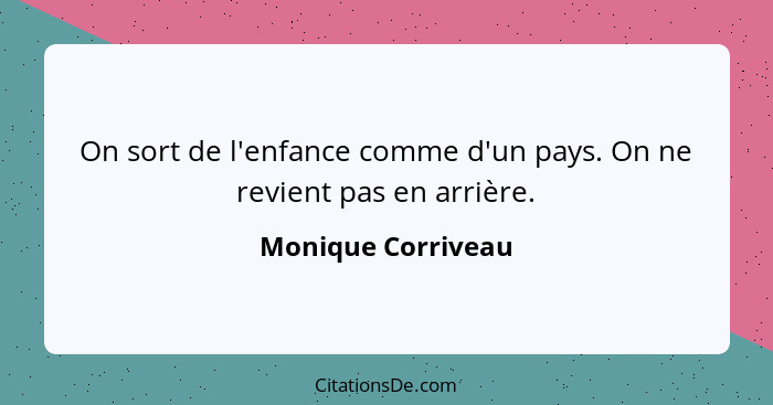 On sort de l'enfance comme d'un pays. On ne revient pas en arrière.... - Monique Corriveau