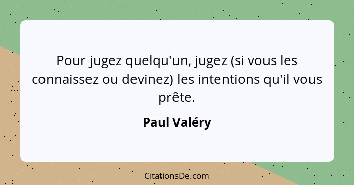 Pour jugez quelqu'un, jugez (si vous les connaissez ou devinez) les intentions qu'il vous prête.... - Paul Valéry