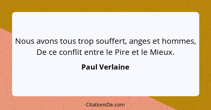 Nous avons tous trop souffert, anges et hommes, De ce conflit entre le Pire et le Mieux.... - Paul Verlaine