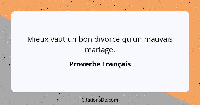 Mieux vaut un bon divorce qu'un mauvais mariage.... - Proverbe Français