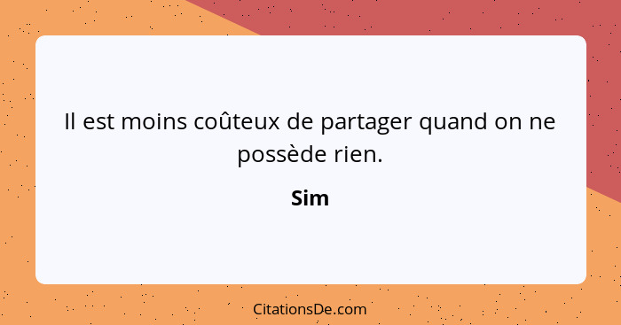 Il est moins coûteux de partager quand on ne possède rien.... - Sim