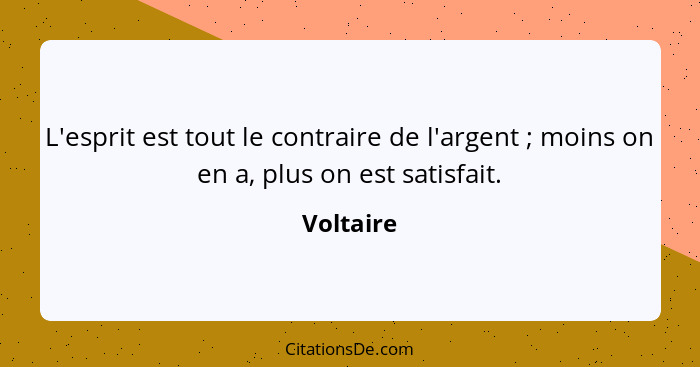 L'esprit est tout le contraire de l'argent ; moins on en a, plus on est satisfait.... - Voltaire