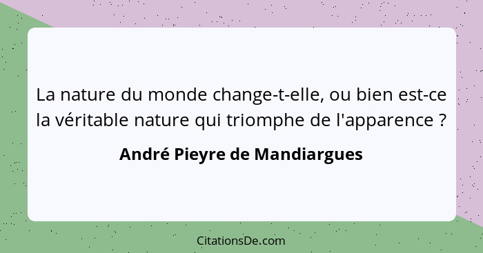 La nature du monde change-t-elle, ou bien est-ce la véritable nature qui triomphe de l'apparence ?... - André Pieyre de Mandiargues