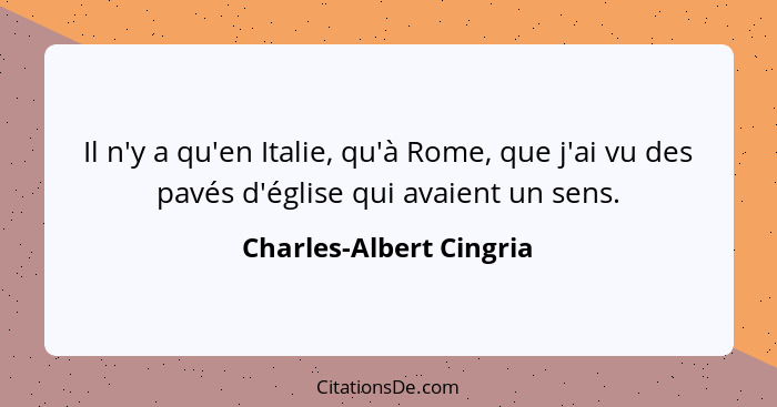 Il n'y a qu'en Italie, qu'à Rome, que j'ai vu des pavés d'église qui avaient un sens.... - Charles-Albert Cingria
