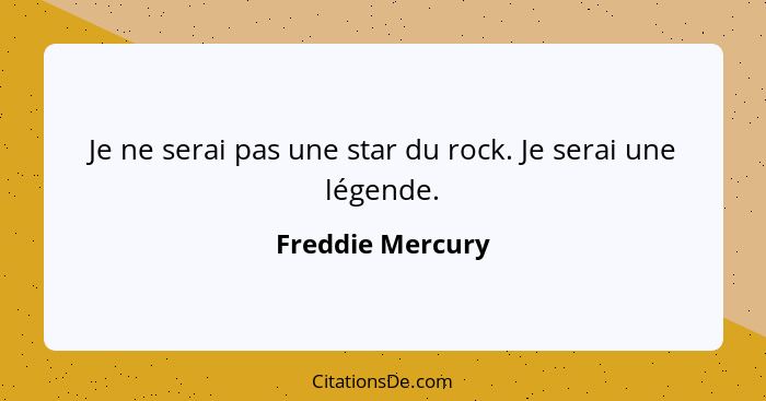 Je ne serai pas une star du rock. Je serai une légende.... - Freddie Mercury