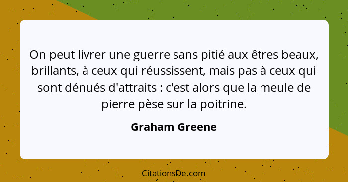 On peut livrer une guerre sans pitié aux êtres beaux, brillants, à ceux qui réussissent, mais pas à ceux qui sont dénués d'attraits&nb... - Graham Greene