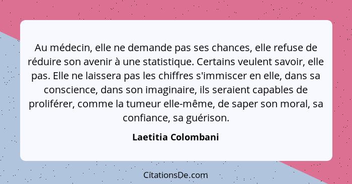 Au médecin, elle ne demande pas ses chances, elle refuse de réduire son avenir à une statistique. Certains veulent savoir, elle p... - Laetitia Colombani