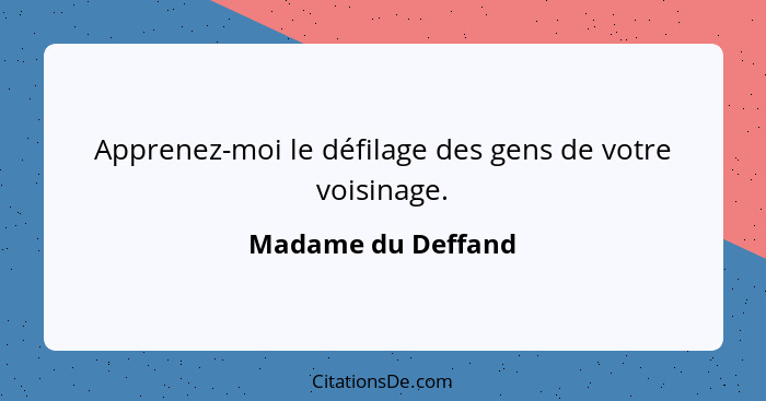 Apprenez-moi le défilage des gens de votre voisinage.... - Madame du Deffand