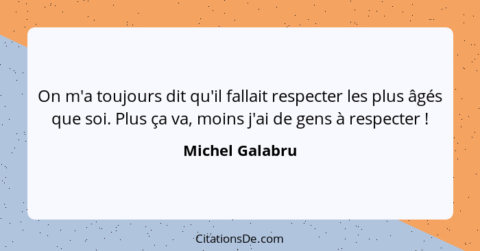 On m'a toujours dit qu'il fallait respecter les plus âgés que soi. Plus ça va, moins j'ai de gens à respecter !... - Michel Galabru