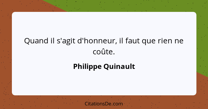 Quand il s'agit d'honneur, il faut que rien ne coûte.... - Philippe Quinault