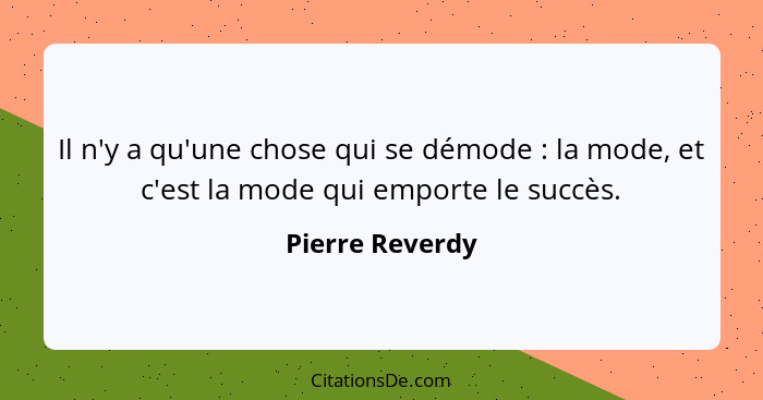 Il n'y a qu'une chose qui se démode : la mode, et c'est la mode qui emporte le succès.... - Pierre Reverdy