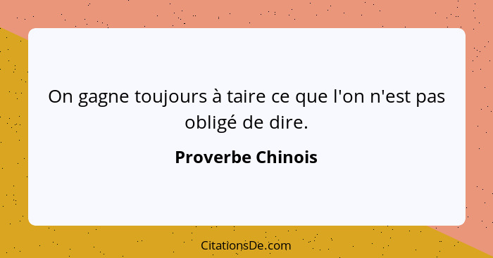 On gagne toujours à taire ce que l'on n'est pas obligé de dire.... - Proverbe Chinois