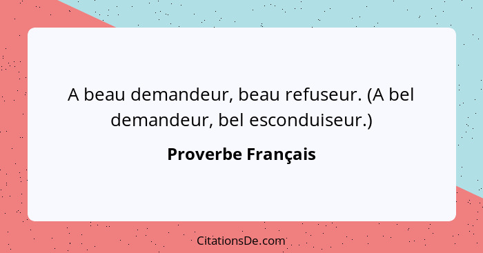 A beau demandeur, beau refuseur. (A bel demandeur, bel esconduiseur.)... - Proverbe Français