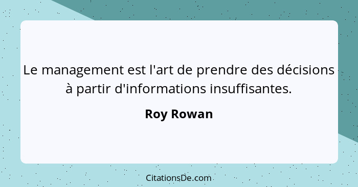 Le management est l'art de prendre des décisions à partir d'informations insuffisantes.... - Roy Rowan