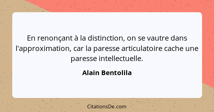 En renonçant à la distinction, on se vautre dans l'approximation, car la paresse articulatoire cache une paresse intellectuelle.... - Alain Bentolila