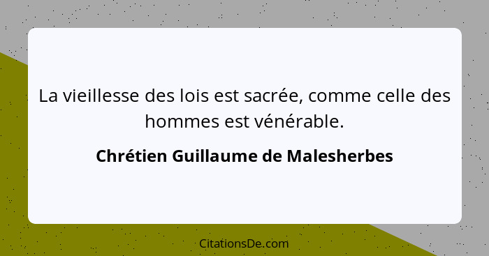 La vieillesse des lois est sacrée, comme celle des hommes est vénérable.... - Chrétien Guillaume de Malesherbes