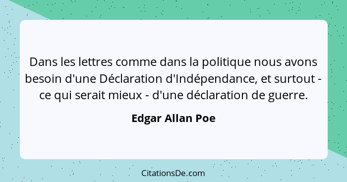 Dans les lettres comme dans la politique nous avons besoin d'une Déclaration d'Indépendance, et surtout - ce qui serait mieux - d'un... - Edgar Allan Poe