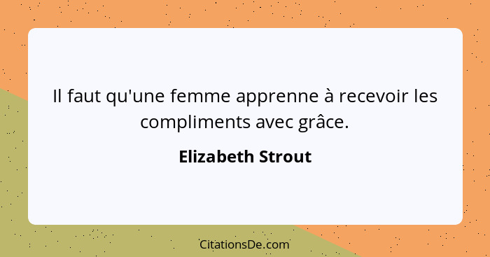 Il faut qu'une femme apprenne à recevoir les compliments avec grâce.... - Elizabeth Strout