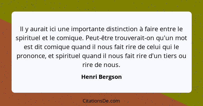 Il y aurait ici une importante distinction à faire entre le spirituel et le comique. Peut-être trouverait-on qu'un mot est dit comique... - Henri Bergson