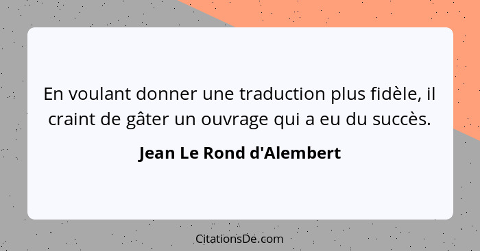 En voulant donner une traduction plus fidèle, il craint de gâter un ouvrage qui a eu du succès.... - Jean Le Rond d'Alembert