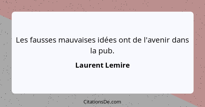 Les fausses mauvaises idées ont de l'avenir dans la pub.... - Laurent Lemire