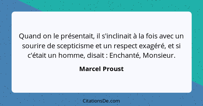 Quand on le présentait, il s'inclinait à la fois avec un sourire de scepticisme et un respect exagéré, et si c'était un homme, disait&... - Marcel Proust