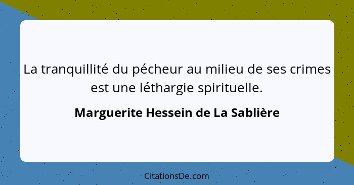 La tranquillité du pécheur au milieu de ses crimes est une léthargie spirituelle.... - Marguerite Hessein de La Sablière