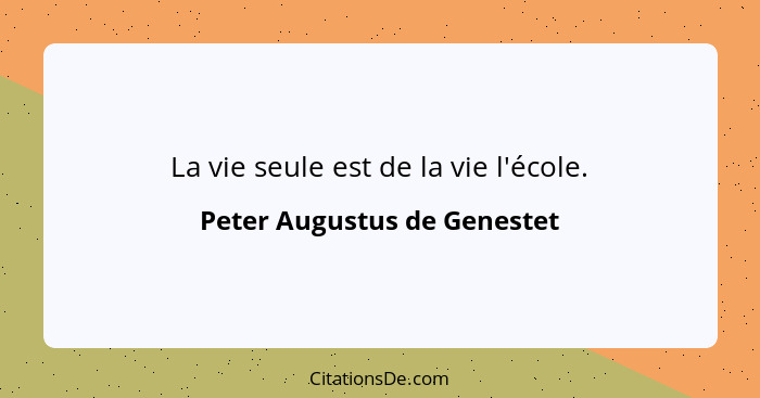 La vie seule est de la vie l'école.... - Peter Augustus de Genestet
