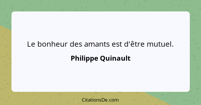 Le bonheur des amants est d'être mutuel.... - Philippe Quinault