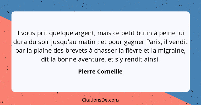 Il vous prit quelque argent, mais ce petit butin à peine lui dura du soir jusqu'au matin ; et pour gagner Paris, il vendit par... - Pierre Corneille