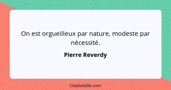 On est orgueilleux par nature, modeste par nécessité.... - Pierre Reverdy