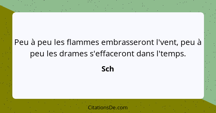 Peu à peu les flammes embrasseront l'vent, peu à peu les drames s'effaceront dans l'temps.... - Sch